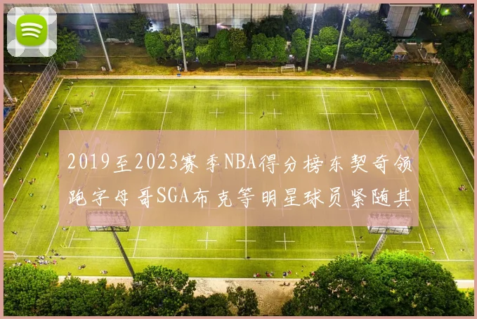 2019至2023赛季NBA得分榜东契奇领跑字母哥SGA布克等明星球员紧随其后