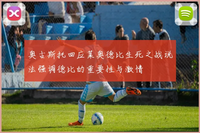 奥古斯托回应莱奥德比生死之战说法强调德比的重要性与激情
