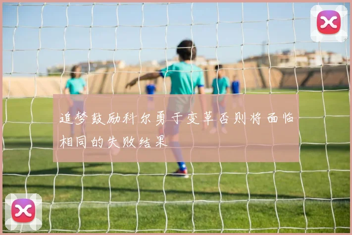 追梦鼓励科尔勇于变革否则将面临相同的失败结果
