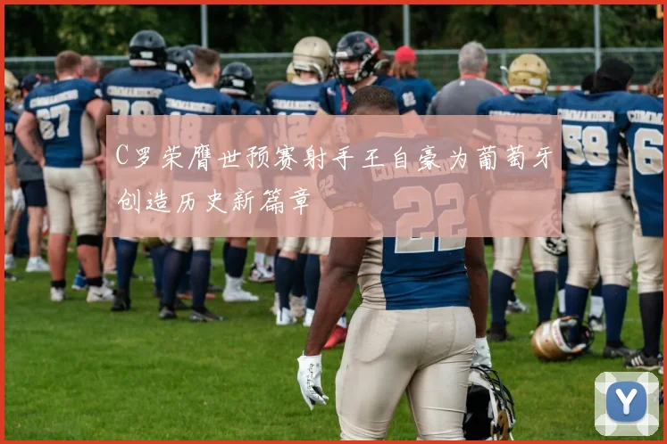 C罗荣膺世预赛射手王自豪为葡萄牙创造历史新篇章