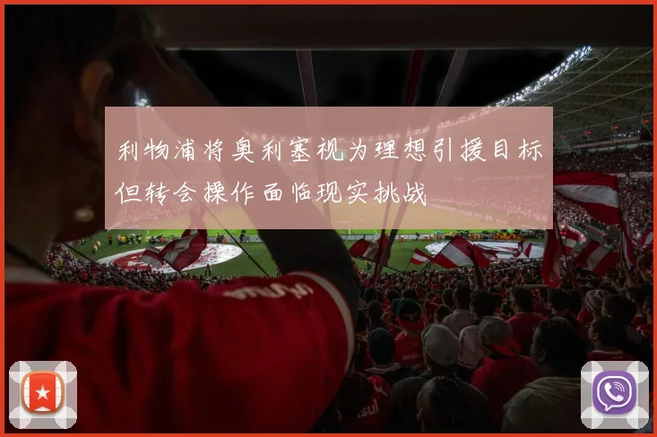 利物浦将奥利塞视为理想引援目标但转会操作面临现实挑战