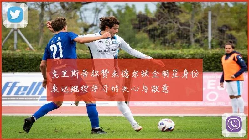 克里斯蒂称赞米德尔顿全明星身份表达继续学习的决心与敬意