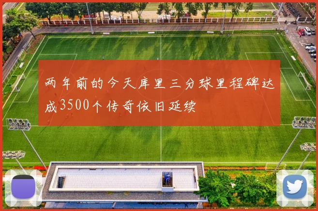 两年前的今天库里三分球里程碑达成3500个传奇依旧延续