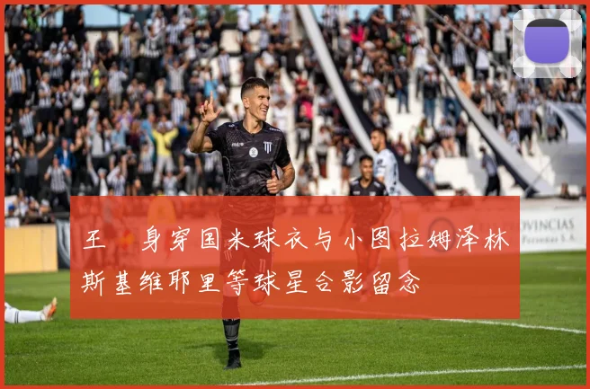 王濛身穿国米球衣与小图拉姆泽林斯基维耶里等球星合影留念