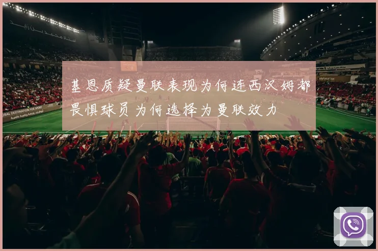 基恩质疑曼联表现为何连西汉姆都畏惧球员为何选择为曼联效力