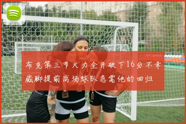 布克第三节火力全开砍下16分不幸崴脚提前离场球队急需他的回归