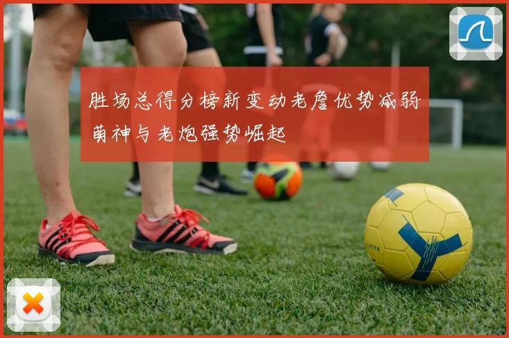 胜场总得分榜新变动老詹优势减弱萌神与老炮强势崛起