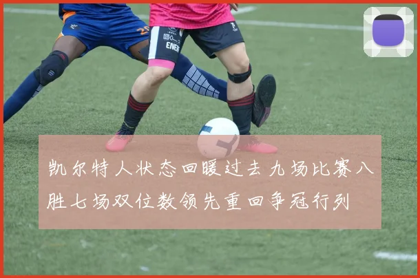 凯尔特人状态回暖过去九场比赛八胜七场双位数领先重回争冠行列