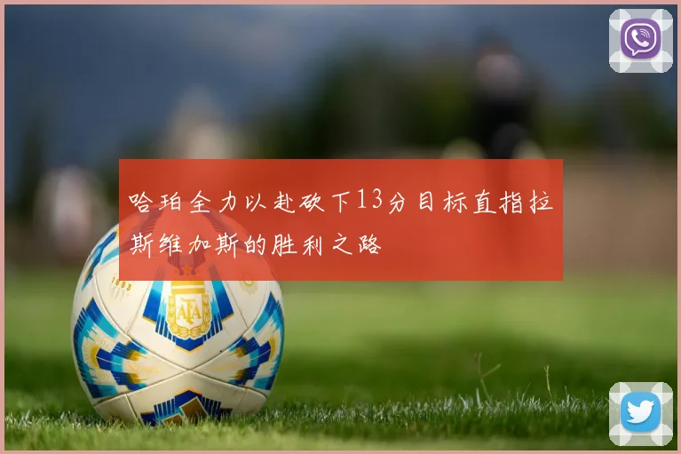 哈珀全力以赴砍下13分目标直指拉斯维加斯的胜利之路