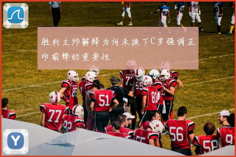 胜利主帅解释为何未换下C罗强调正印前锋的重要性