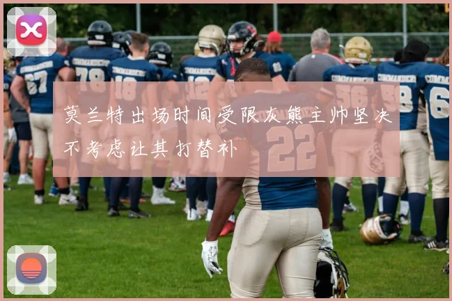 莫兰特出场时间受限灰熊主帅坚决不考虑让其打替补