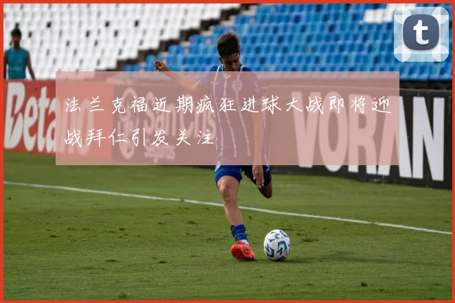 法兰克福近期疯狂进球大战即将迎战拜仁引发关注