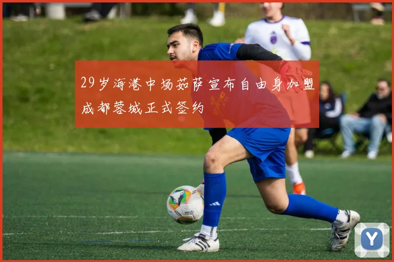 29岁海港中场茹萨宣布自由身加盟成都蓉城正式签约