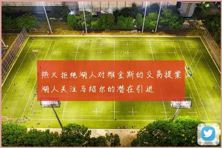 热火拒绝湖人对维金斯的交易提案湖人关注马绍尔的潜在引进