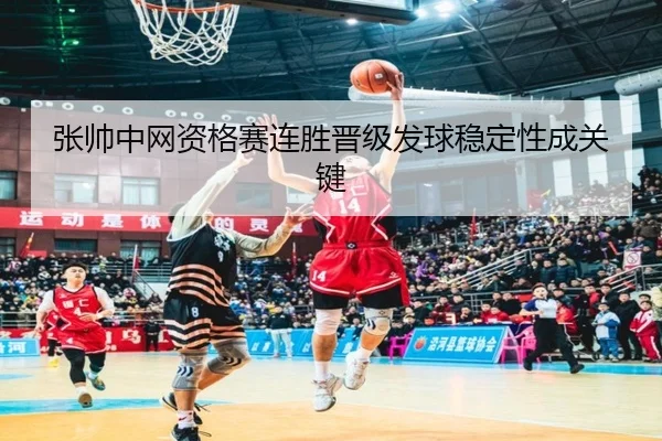 张帅中网资格赛连胜晋级发球稳定性成关键 - leyu